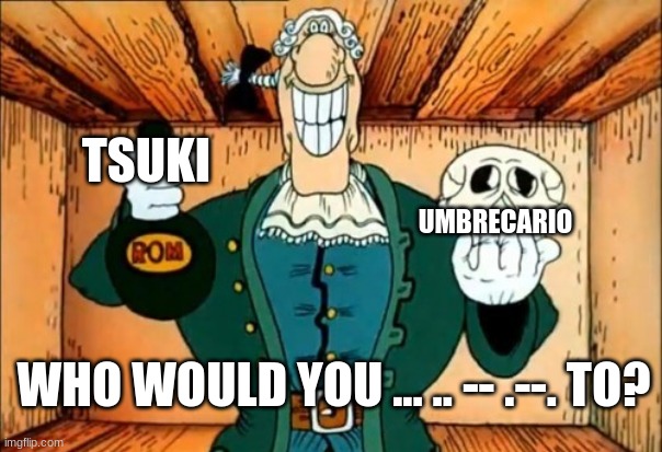 you got to use morse code for this | TSUKI; UMBRECARIO; WHO WOULD YOU ... .. -- .--. TO? | image tagged in dr livesey rom and death | made w/ Imgflip meme maker