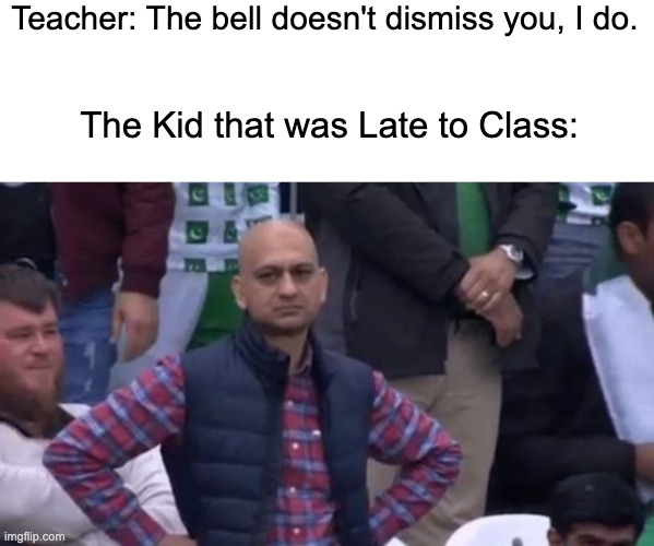 late | Teacher: The bell doesn't dismiss you, I do. The Kid that was Late to Class: | image tagged in muhammad sarim akhtar | made w/ Imgflip meme maker