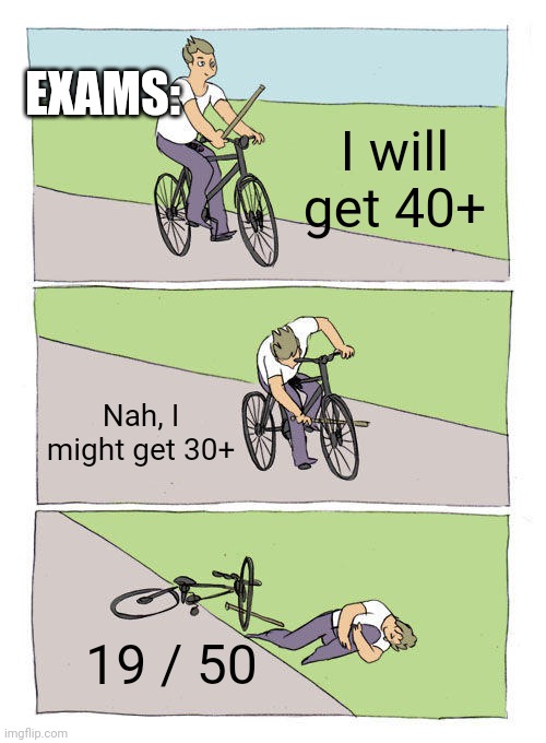 This happens to be every examination | EXAMS:; I will get 40+; Nah, I might get 30+; 19 / 50 | image tagged in memes,bike fall,exams,school,relatable | made w/ Imgflip meme maker