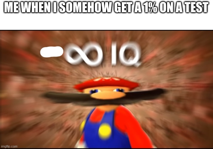- iq | ME WHEN I SOMEHOW GET A 1% ON A TEST | image tagged in infinity iq mario | made w/ Imgflip meme maker