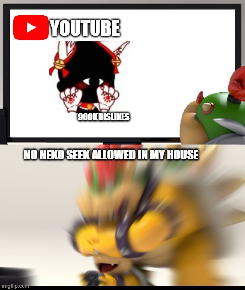 Bowser and Bowser Jr. NSFW |  YOUTUBE; 900K DISLIKES; NO NEKO SEEK ALLOWED IN MY HOUSE | image tagged in bowser and bowser jr nsfw | made w/ Imgflip meme maker