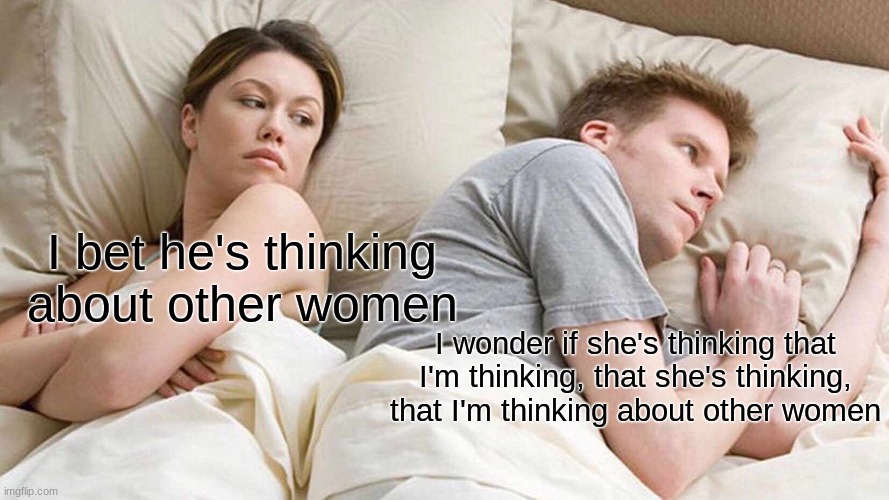 whoa..... dude...... | I bet he's thinking about other women; I wonder if she's thinking that I'm thinking, that she's thinking, that I'm thinking about other women | image tagged in memes,i bet he's thinking about other women,meme | made w/ Imgflip meme maker
