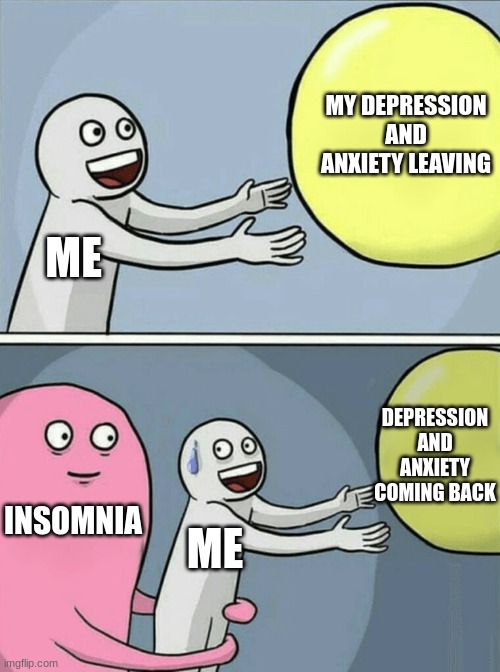 Running Away Balloon |  MY DEPRESSION AND ANXIETY LEAVING; ME; DEPRESSION AND ANXIETY COMING BACK; INSOMNIA; ME | image tagged in memes,mental illness,insomnia,depression,anxiety | made w/ Imgflip meme maker
