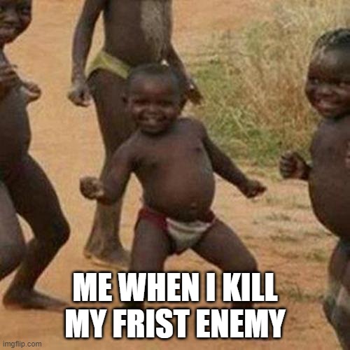 Third World Success Kid Meme | ME WHEN I KILL MY FRIST ENEMY | image tagged in memes,third world success kid | made w/ Imgflip meme maker