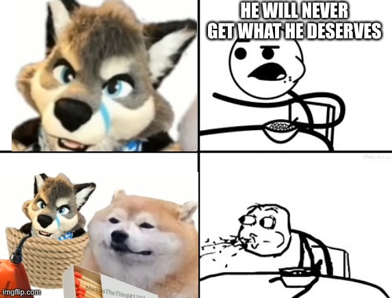 Yes I am still anti furry | HE WILL NEVER GET WHAT HE DESERVES | image tagged in he will never,anti furry,memes,funny,no homo,based | made w/ Imgflip meme maker