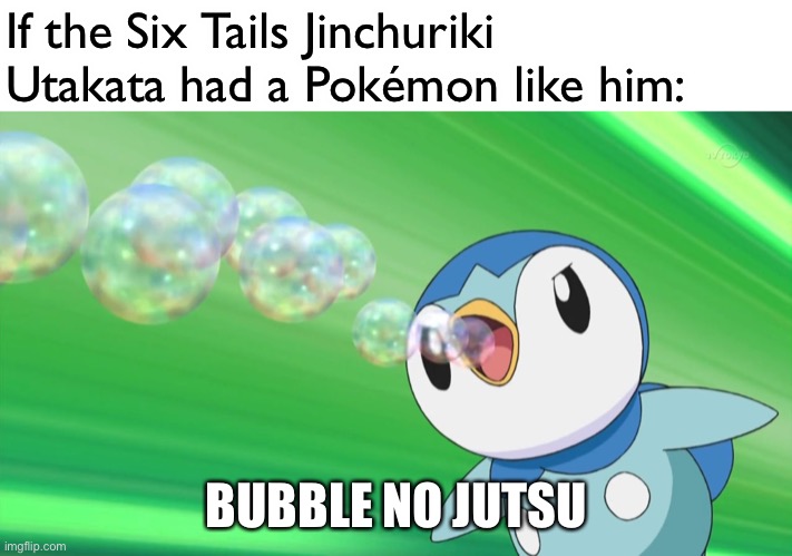 Piplup and Utakata | If the Six Tails Jinchuriki Utakata had a Pokémon like him:; BUBBLE NO JUTSU | image tagged in piplup,pokemon,memes,naruto shippuden,jinchuriki | made w/ Imgflip meme maker