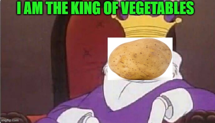 potato king | I AM THE KING OF VEGETABLES | image tagged in bugs bunny king | made w/ Imgflip meme maker