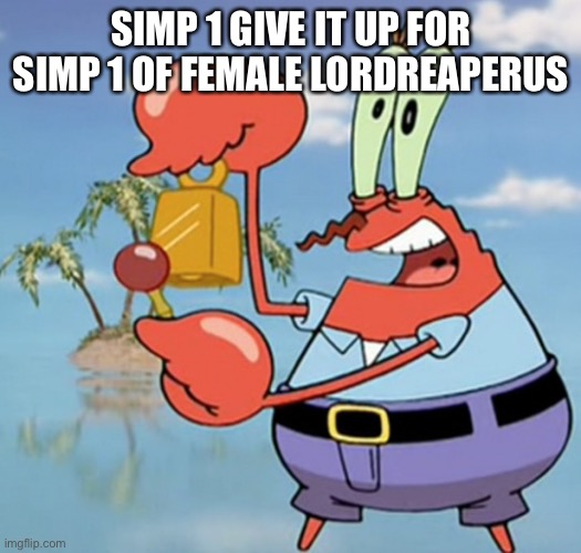 Give it up for day X | SIMP 1 GIVE IT UP FOR SIMP 1 OF FEMALE LORDREAPERUS | image tagged in give it up for day x | made w/ Imgflip meme maker
