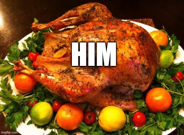 Roasted turkey | HIM | image tagged in roasted turkey | made w/ Imgflip meme maker