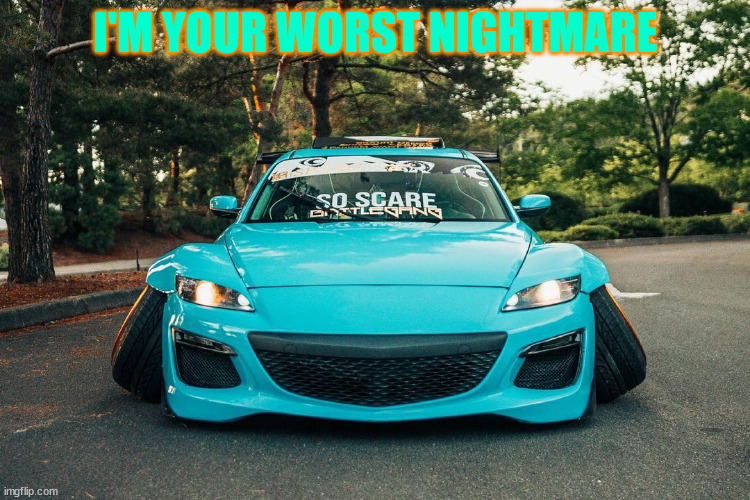stancypants rx8 | I'M YOUR WORST NIGHTMARE | image tagged in stancypants rx8 | made w/ Imgflip meme maker