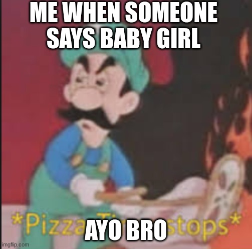 Pizza Time Stops | ME WHEN SOMEONE SAYS BABY GIRL; AYO BRO | image tagged in pizza time stops,luigi | made w/ Imgflip meme maker