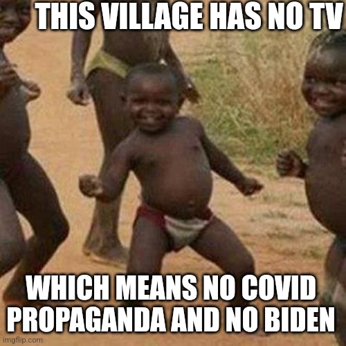 Third World Success Kid Meme | THIS VILLAGE HAS NO TV; WHICH MEANS NO COVID PROPAGANDA AND NO BIDEN | image tagged in memes,third world success kid | made w/ Imgflip meme maker