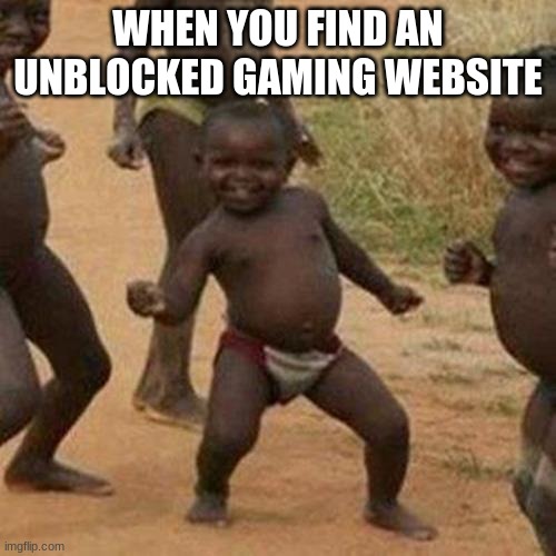 Third World Success Kid | WHEN YOU FIND AN UNBLOCKED GAMING WEBSITE | image tagged in memes,third world success kid | made w/ Imgflip meme maker