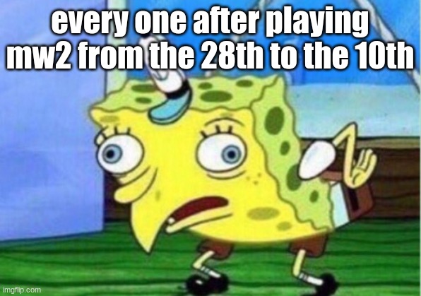 Mocking Spongebob | every one after playing mw2 from the 28th to the 10th | image tagged in memes,mocking spongebob | made w/ Imgflip meme maker