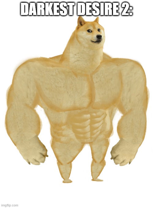 Swole Doge | DARKEST DESIRE 2: | image tagged in swole doge | made w/ Imgflip meme maker