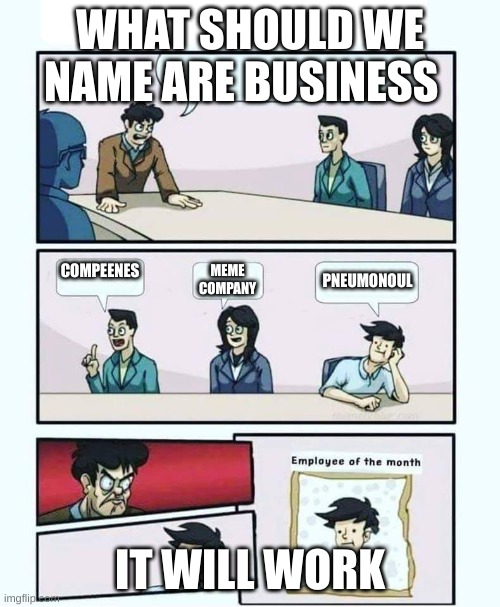 Employee of the month | WHAT SHOULD WE NAME ARE BUSINESS; COMPEENES; MEME COMPANY; PNEUMONOUL; IT WILL WORK | image tagged in employee of the month | made w/ Imgflip meme maker