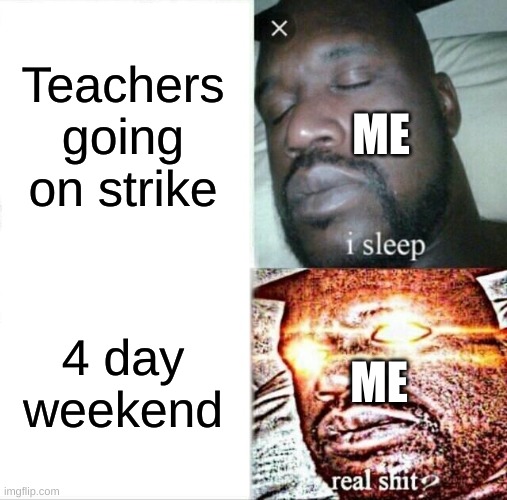 any weekend extension is a w | ME; Teachers going on strike; ME; 4 day weekend | image tagged in memes,sleeping shaq,funny,funny memes,strike,teacher | made w/ Imgflip meme maker