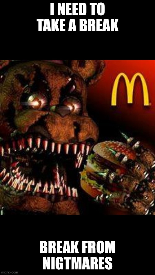 imnotfuny | I NEED TO TAKE A BREAK; BREAK FROM NIGTMARES | image tagged in fnaf4mcdonald's | made w/ Imgflip meme maker