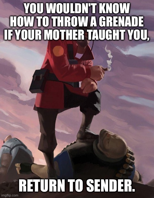 TF2 soldier poster crop | YOU WOULDN'T KNOW HOW TO THROW A GRENADE IF YOUR MOTHER TAUGHT YOU, RETURN TO SENDER. | image tagged in tf2 soldier poster crop | made w/ Imgflip meme maker