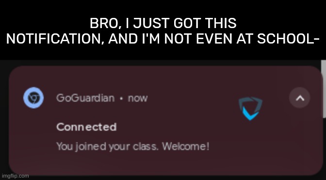 BRO, I JUST GOT THIS NOTIFICATION, AND I'M NOT EVEN AT SCHOOL- | image tagged in idk,stuff,s o u p,carck | made w/ Imgflip meme maker