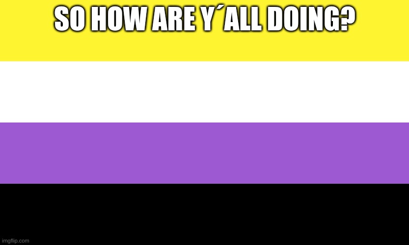 Nonbinary | SO HOW ARE Y´ALL DOING? | image tagged in nonbinary | made w/ Imgflip meme maker