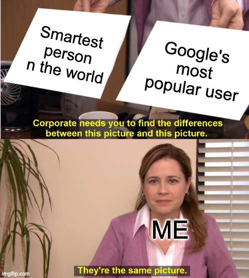 Smarty Pants | Smartest person n the world; Google's most popular user; ME | image tagged in memes,they're the same picture | made w/ Imgflip meme maker