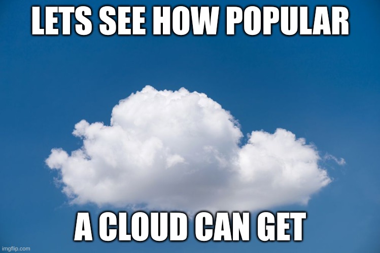 hello chat | LETS SEE HOW POPULAR; A CLOUD CAN GET | image tagged in lets see how popular | made w/ Imgflip meme maker