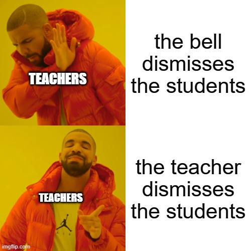 the bell doesn't dismiss you, I do | the bell dismisses the students; TEACHERS; the teacher dismisses the students; TEACHERS | image tagged in memes,drake hotline bling | made w/ Imgflip meme maker