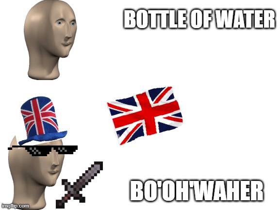 Blank White Template | BOTTLE OF WATER; BO'OH'WAHER | image tagged in blank white template | made w/ Imgflip meme maker