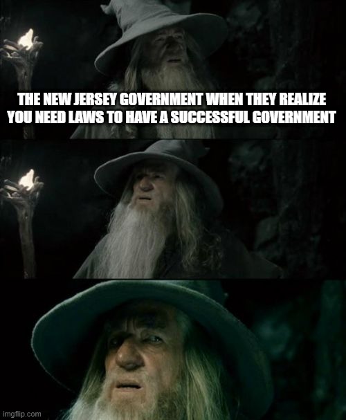everything is legal in new jersey | THE NEW JERSEY GOVERNMENT WHEN THEY REALIZE YOU NEED LAWS TO HAVE A SUCCESSFUL GOVERNMENT | image tagged in memes,confused gandalf | made w/ Imgflip meme maker