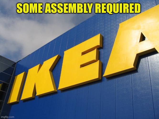 IKEA  | SOME ASSEMBLY REQUIRED | image tagged in ikea | made w/ Imgflip meme maker