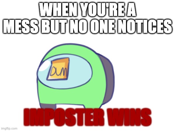 WHEN YOU'RE A MESS BUT NO ONE NOTICES; IMPOSTER WINS | made w/ Imgflip meme maker