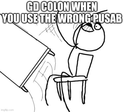 Table Flip Guy Meme | GD COLON WHEN YOU USE THE WRONG PUSAB | image tagged in memes,table flip guy | made w/ Imgflip meme maker