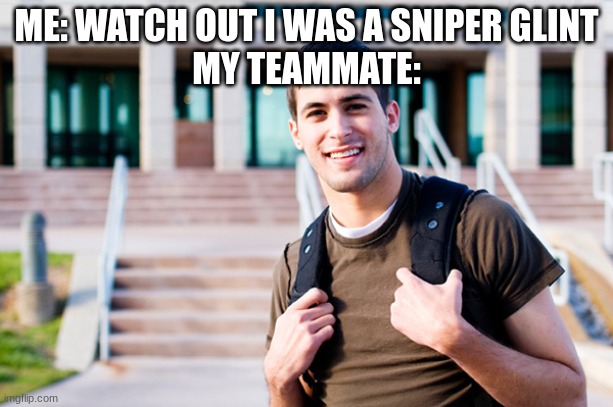 College student smiling | ME: WATCH OUT I WAS A SNIPER GLINT
MY TEAMMATE: | image tagged in college student smiling | made w/ Imgflip meme maker