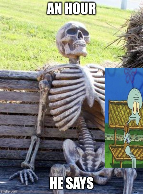 the one spongebob episode | AN HOUR; HE SAYS | image tagged in memes,waiting skeleton | made w/ Imgflip meme maker