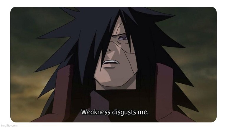 weakness disgusts me | image tagged in weakness disgusts me | made w/ Imgflip meme maker