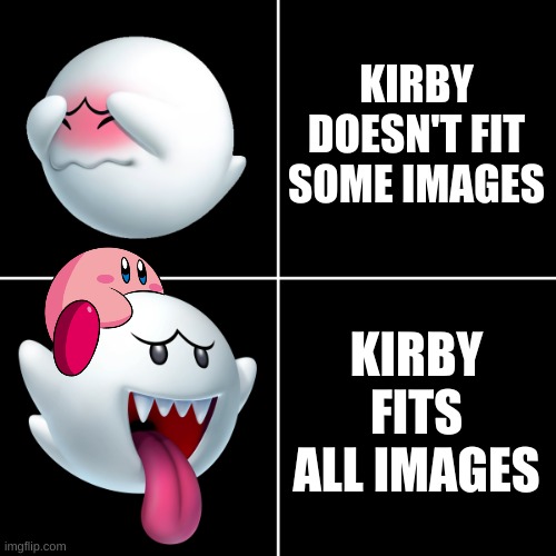 kirby fits all | KIRBY DOESN'T FIT SOME IMAGES; KIRBY FITS ALL IMAGES | image tagged in drake alternative with boo ghost from super mario dark,melon kirby,kirby fits all | made w/ Imgflip meme maker