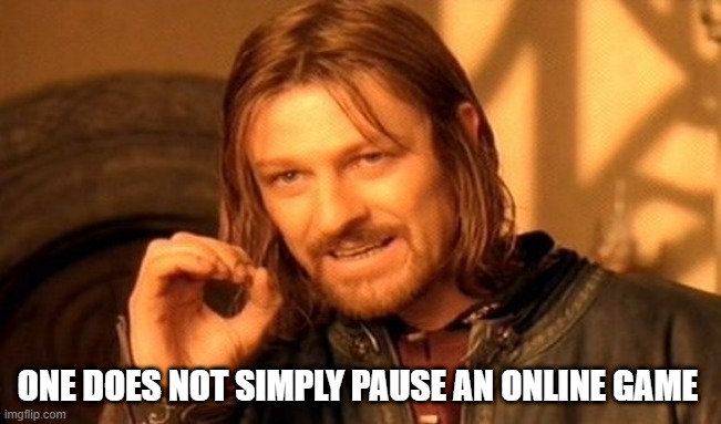 One Does Not Simply Meme | ONE DOES NOT SIMPLY PAUSE AN ONLINE GAME | image tagged in memes,one does not simply | made w/ Imgflip meme maker