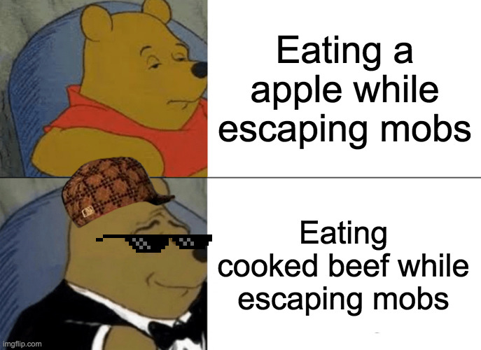 Tuxedo Winnie The Pooh Meme | Eating a apple while escaping mobs; Eating cooked beef while escaping mobs | image tagged in memes,tuxedo winnie the pooh | made w/ Imgflip meme maker