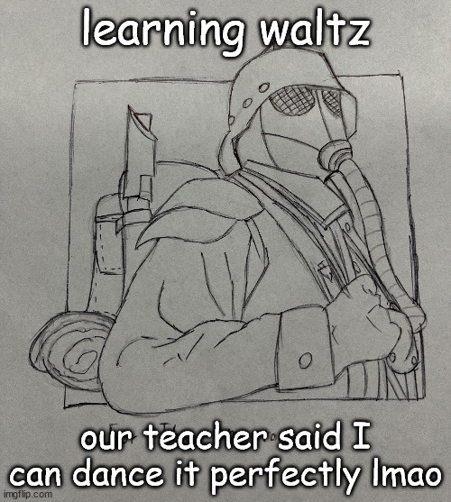 Kriegsman | learning waltz; our teacher said I can dance it perfectly lmao | image tagged in kriegsman | made w/ Imgflip meme maker