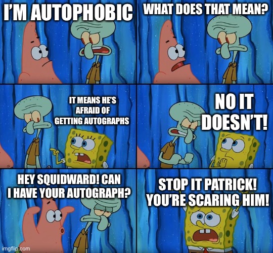 Squidward has Autophobia | I’M AUTOPHOBIC; WHAT DOES THAT MEAN? NO IT DOESN’T! IT MEANS HE’S AFRAID OF GETTING AUTOGRAPHS; HEY SQUIDWARD! CAN I HAVE YOUR AUTOGRAPH? STOP IT PATRICK! YOU’RE SCARING HIM! | image tagged in stop it patrick you're scaring him | made w/ Imgflip meme maker