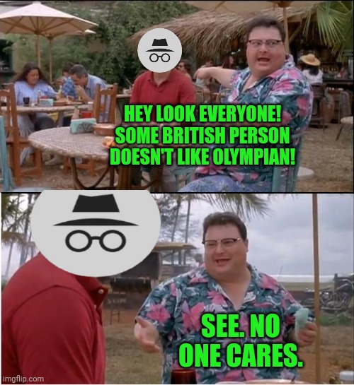See Nobody Cares Meme | HEY LOOK EVERYONE! SOME BRITISH PERSON DOESN'T LIKE OLYMPIAN! SEE. NO ONE CARES. | image tagged in memes,see nobody cares | made w/ Imgflip meme maker