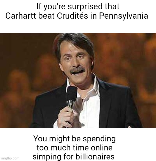 No real American is surprised by that result | If you're surprised that Carhartt beat Crudités in Pennsylvania; You might be spending too much time online simping for billionaires | image tagged in jeff foxworthy you might be a redneck,scumbag republicans,terrorism,terrorist,maga,sore loser | made w/ Imgflip meme maker