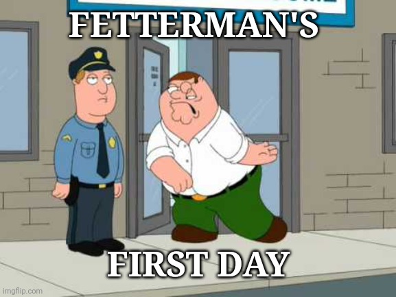 Fetterman's First Day | FETTERMAN'S; FIRST DAY | image tagged in fetterman's first day | made w/ Imgflip meme maker