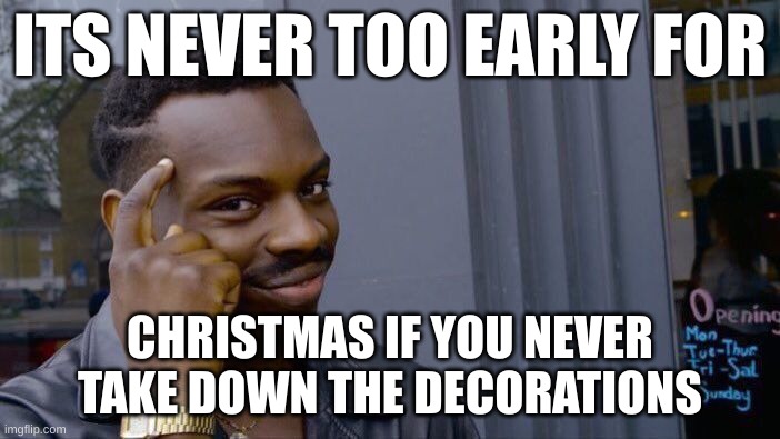 Roll Safe Think About It | ITS NEVER TOO EARLY FOR; CHRISTMAS IF YOU NEVER TAKE DOWN THE DECORATIONS | image tagged in memes,roll safe think about it | made w/ Imgflip meme maker