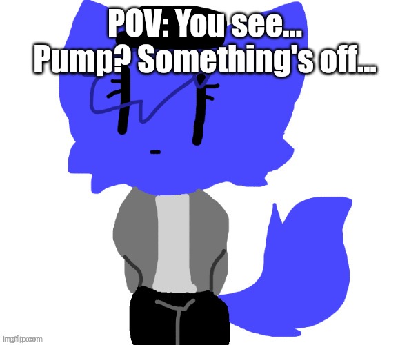 FYI female Pump is male Pump's sister | POV: You see... Pump? Something's off... | image tagged in female pump | made w/ Imgflip meme maker