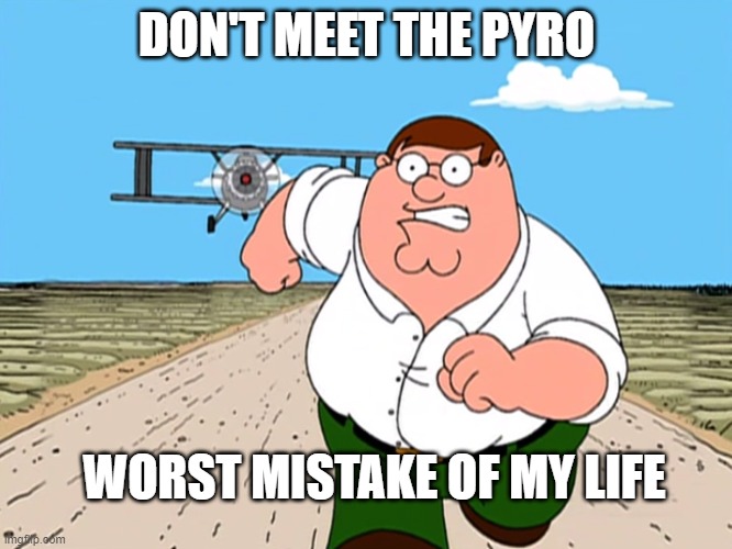 i fear no man but that thing it scares me | DON'T MEET THE PYRO; WORST MISTAKE OF MY LIFE | image tagged in peter griffin running away | made w/ Imgflip meme maker