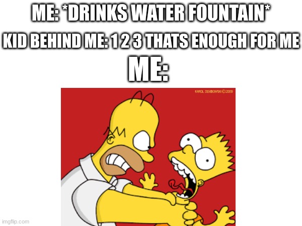 I hate little children | KID BEHIND ME: 1 2 3 THATS ENOUGH FOR ME; ME: *DRINKS WATER FOUNTAIN*; ME: | image tagged in bart simpson,little kid,annoying | made w/ Imgflip meme maker