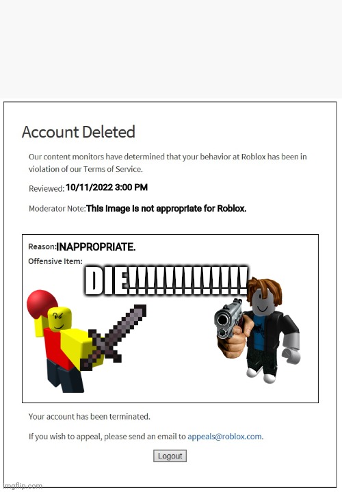 banned from ROBLOX | 10/11/2022 3:00 PM; This image is not appropriate for Roblox. DIE!!!!!!!!!!!!! INAPPROPRIATE. | image tagged in banned from roblox | made w/ Imgflip meme maker