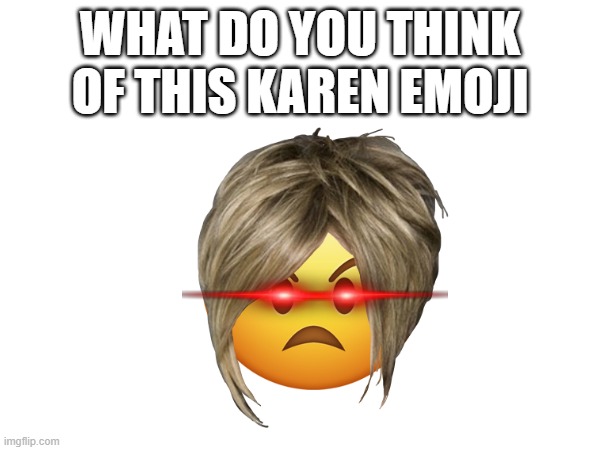 karen | WHAT DO YOU THINK OF THIS KAREN EMOJI | image tagged in karen emoji | made w/ Imgflip meme maker